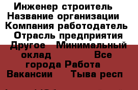 Инженер-строитель › Название организации ­ Компания-работодатель › Отрасль предприятия ­ Другое › Минимальный оклад ­ 20 000 - Все города Работа » Вакансии   . Тыва респ.